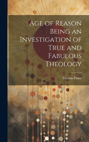 Cover image for Age of Reason Being an Investigation of True and Fabulous Theology
