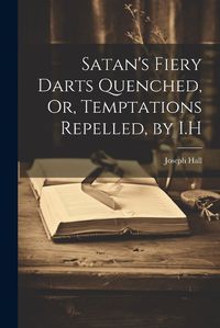 Cover image for Satan's Fiery Darts Quenched, Or, Temptations Repelled, by I.H