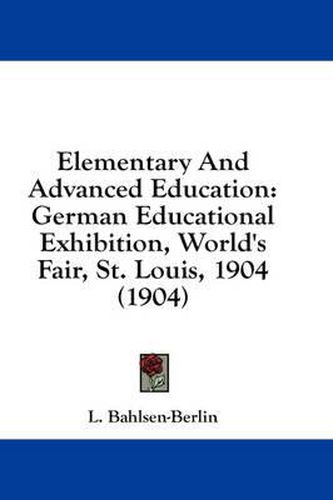 Cover image for Elementary and Advanced Education: German Educational Exhibition, World's Fair, St. Louis, 1904 (1904)