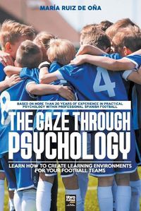 Cover image for The Gaze Through Psychology: Learn How to Create Learning Environments for Your Football Teams