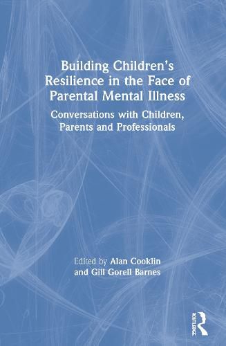 Building Children's Resilience in the Face of Parental Mental Illness: Conversations with Children, Parents and Professionals