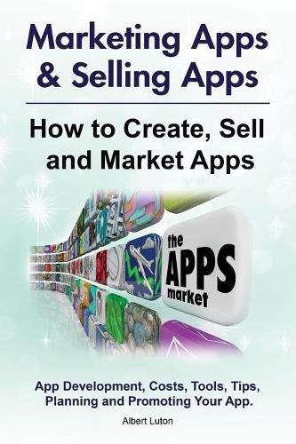 Cover image for Marketing Apps & Selling Apps. How to Create, Sell and Market Apps. App Development, Costs, Tools, Tips, Planning and Promoting Your App.