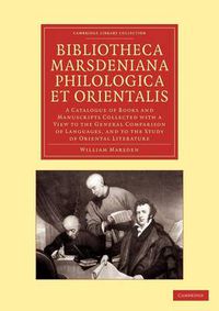 Cover image for Bibliotheca marsdeniana philologica et orientalis: A Catalogue of Books and Manuscripts Collected with a View to the General Comparison of Languages, and to the Study of Oriental Literature