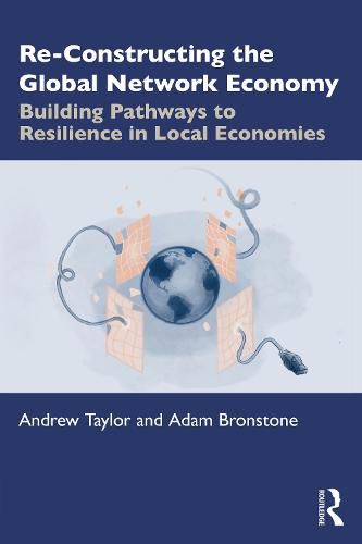 Cover image for Re-Constructing the Global Network Economy: Building Pathways to Resilience in Local Economies
