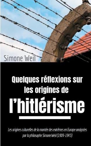 Quelques reflexions sur les origines de l'hitlerisme: Les origines culturelles de la montee des extremes en Europe analysees par la philosophe Simone Weil (1909-1943)