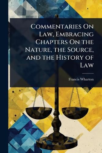 Cover image for Commentaries On Law, Embracing Chapters On the Nature, the Source, and the History of Law