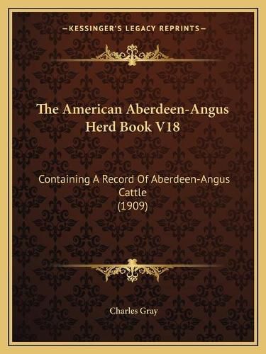 The American Aberdeen-Angus Herd Book V18: Containing a Record of Aberdeen-Angus Cattle (1909)