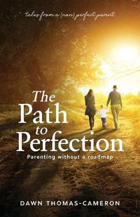 Cover image for The Path to Perfection: Parenting without a roadmap: tales from a (non) perfect parent