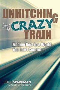 Cover image for Unhitching from the Crazy Train: Finding Rest in a World You Can't Control