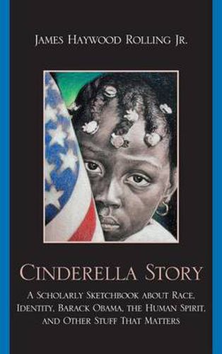 Cover image for Cinderella Story: A Scholarly Sketchbook about Race, Identity, Barack Obama, the Human Spirit, and Other Stuff that Matters