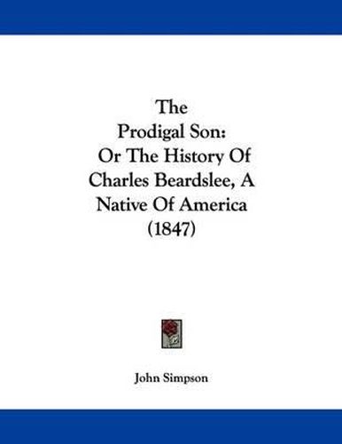 Cover image for The Prodigal Son: Or the History of Charles Beardslee, a Native of America (1847)
