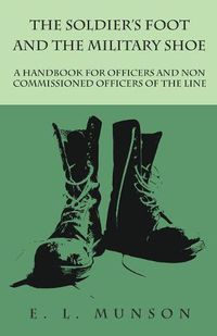 Cover image for The Soldier's Foot and the Military Shoe - A Handbook for Officers and Non commissioned Officers of the Line