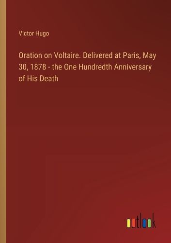 Cover image for Oration on Voltaire. Delivered at Paris, May 30, 1878 - the One Hundredth Anniversary of His Death