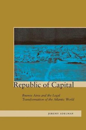 Cover image for Republic of Capital: Buenos Aires and the Legal Transformation of the Atlantic World