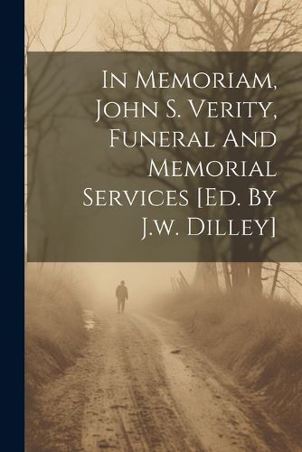 In Memoriam, John S. Verity, Funeral And Memorial Services [ed. By J.w. Dilley]