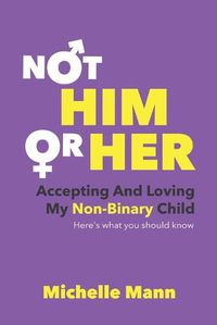 Cover image for Not 'Him' or 'Her': Accepting and Loving My Non-Binary Child: Here's What You Should Know