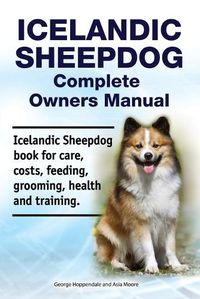 Cover image for Icelandic Sheepdog Complete Owners Manual. Icelandic Sheepdog Book for Care, Costs, Feeding, Grooming, Health and Training.