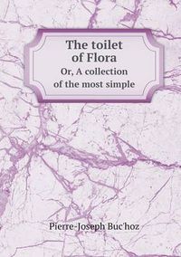 Cover image for The toilet of Flora Or, A collection of the most simple