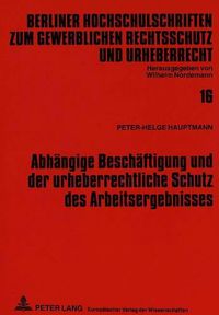 Cover image for Abhaengige Beschaeftigung Und Der Urheberrechtliche Schutz Des Arbeitsergebnisses: Eine Untersuchung Der Nutzungsrechte Und Verguetungspflichten Am Beispiel Der Entwicklung Von Computerprogrammen Im Arbeitsverhaeltnis