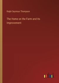 Cover image for The Home on the Farm and Its Improvement