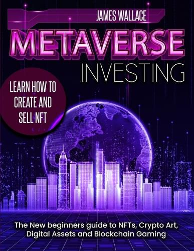 Metaverse Investing: The New Beginners Guide to NFTs, Crypto Art, Digital Assets and Blockchain Gaming