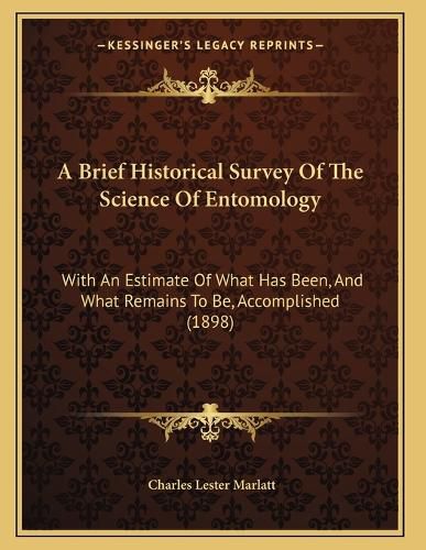 Cover image for A Brief Historical Survey of the Science of Entomology: With an Estimate of What Has Been, and What Remains to Be, Accomplished (1898)