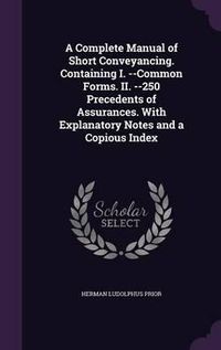 Cover image for A Complete Manual of Short Conveyancing. Containing I. --Common Forms. II. --250 Precedents of Assurances. with Explanatory Notes and a Copious Index