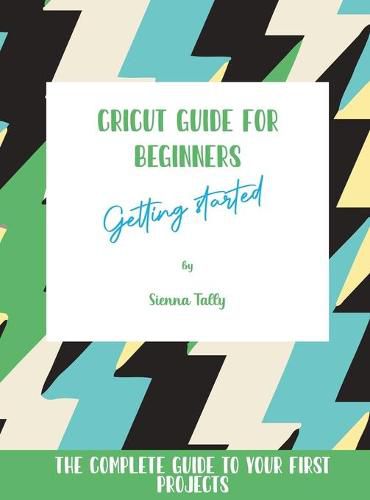 Cover image for Cricut Guide For Beginners: Getting Started! The Complete Guide To Your First Projects
