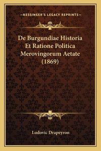 Cover image for de Burgundiae Historia Et Ratione Politica Merovingorum Aetate (1869)