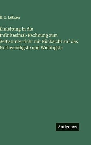 Cover image for Einleitung in die Infinitesimal-Rechnung zum Selbstunterricht mit Ruecksicht auf das Nothwendigste und Wichtigste
