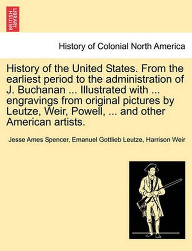 History of the United States. from the Earliest Period to the Administration of J. Buchanan ... Illustrated with ... Engravings from Original Pictures by Leutze, Weir, Powell, ... and Other American Artists.