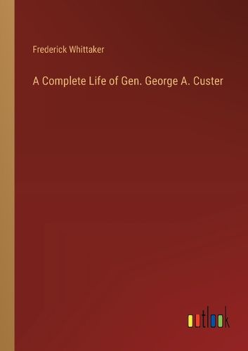 A Complete Life of Gen. George A. Custer