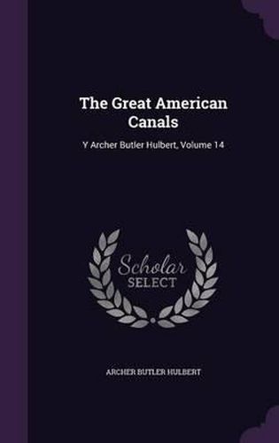 The Great American Canals: Y Archer Butler Hulbert, Volume 14