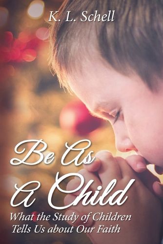 Cover image for Be As A Child: What the Study of Children Tells Us about Our Faith