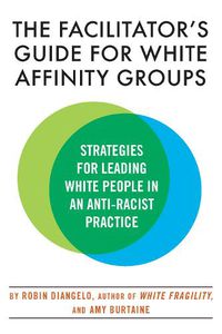 Cover image for The Facilitator's Guide for White Affinity Groups: Strategies for Leading White People in an Anti-Racist Practice