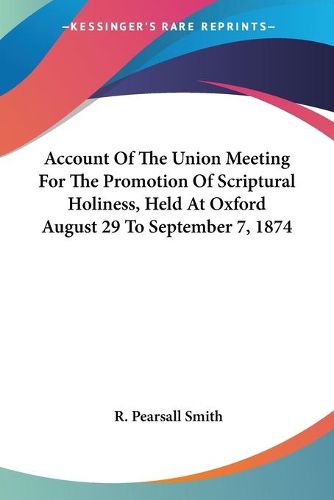 Cover image for Account of the Union Meeting for the Promotion of Scriptural Holiness, Held at Oxford August 29 to September 7, 1874