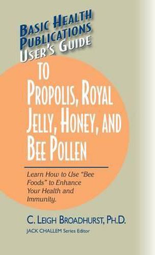 Cover image for User's Guide to Propolis, Royal Jelly, Honey, and Bee Pollen: Learn How to Use  Bee Foods  to Enhance Your Health and Immunity.