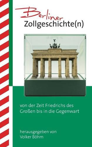 Cover image for Berliner Zollgeschichte(n): von der Zeit Friedrichs des Grossen bis in die Gegenwart