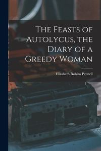 Cover image for The Feasts of Autolycus, the Diary of a Greedy Woman