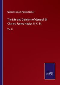 Cover image for The Life and Opinions of General Sir Charles James Napier, G. C. B.