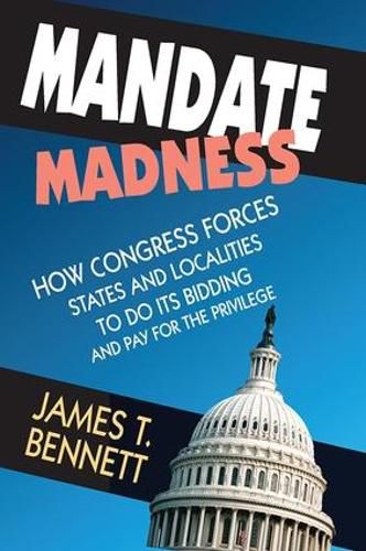 Cover image for Mandate Madness: How Congress Forces States and Localities to Do its Bidding and Pay for the Privilege