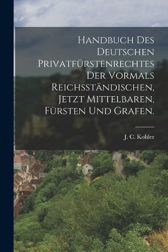 Cover image for Handbuch des deutschen Privatfuerstenrechtes der vormals reichsstaendischen, jetzt mittelbaren, Fuersten und Grafen.