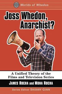 Cover image for Joss Whedon, Anarchist?: A Unified Theory of the Films and Television Series