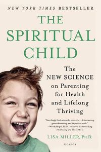 Cover image for The Spiritual Child: The New Science on Parenting for Health and Lifelong Thriving