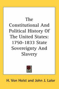 Cover image for The Constitutional and Political History of the United States: 1750-1833 State Sovereignty and Slavery