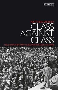 Cover image for Class Against Class: The Communist Party in Britain Between the Wars