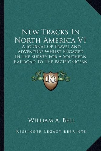 Cover image for New Tracks in North America V1: A Journal of Travel and Adventure Whilst Engaged in the Survey for a Southern Railroad to the Pacific Ocean During 1867-68 (1869)