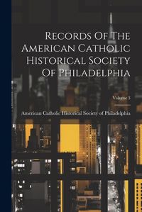 Cover image for Records Of The American Catholic Historical Society Of Philadelphia; Volume 3