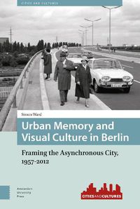 Cover image for Urban Memory and Visual Culture in Berlin: Framing the Asynchronous City, 1957-2012