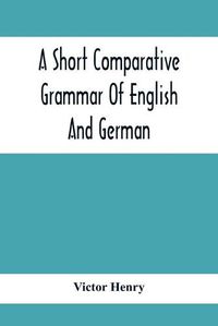 Cover image for A Short Comparative Grammar Of English And German: As Traced Back To Their Common Origin And Contrasted With The Classical Languages